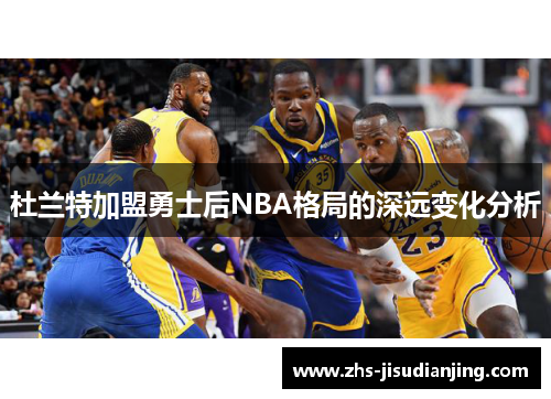 杜兰特加盟勇士后NBA格局的深远变化分析