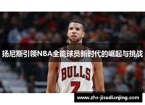 扬尼斯引领NBA全能球员新时代的崛起与挑战