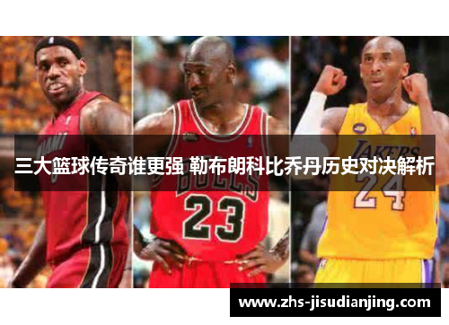 三大篮球传奇谁更强 勒布朗科比乔丹历史对决解析