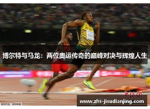 博尔特与马龙:两位奥运传奇的巅峰对决与辉煌人生 博尔特与马龙:两位奥运传奇的巅峰对决与辉煌人生