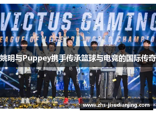 姚明与Puppey携手传承篮球与电竞的国际传奇