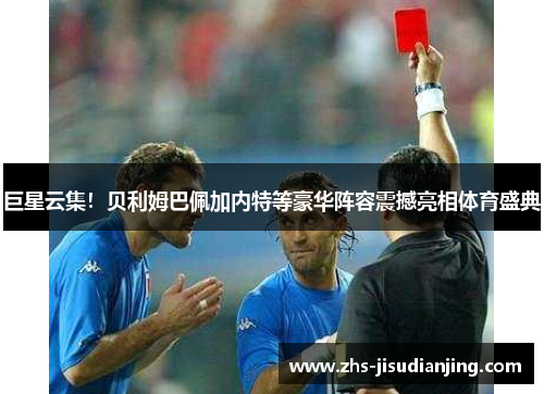 巨星云集！贝利姆巴佩加内特等豪华阵容震撼亮相体育盛典