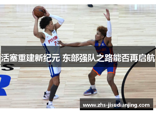 活塞重建新纪元 东部强队之路能否再启航 活塞重建新纪元 东部强队之路能否再启航