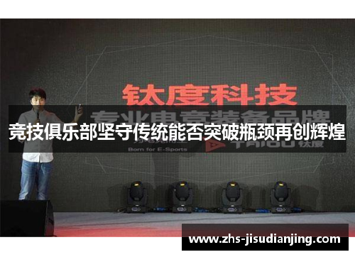 竞技俱乐部坚守传统能否突破瓶颈再创辉煌 竞技俱乐部坚守传统能否突破瓶颈再创辉煌