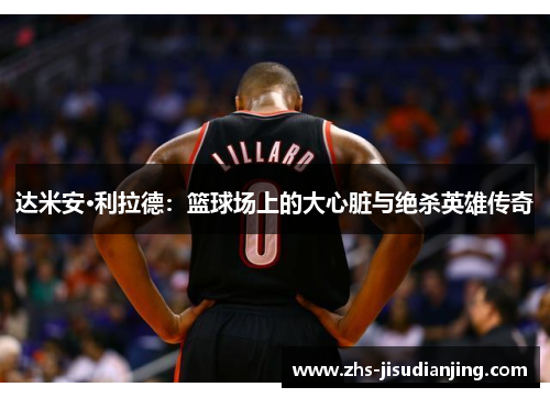 达米安·利拉德：篮球场上的大心脏与绝杀英雄传奇