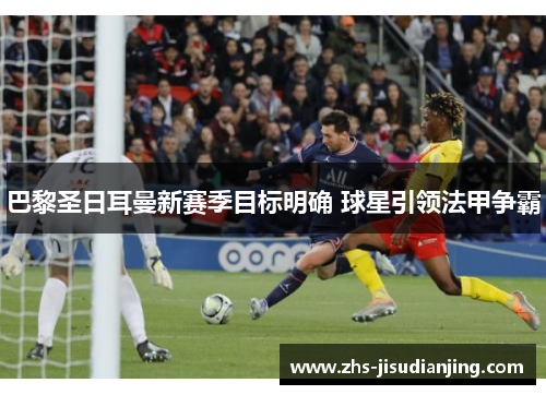 巴黎圣日耳曼新赛季目标明确 球星引领法甲争霸