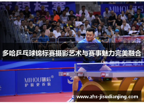 多哈乒乓球锦标赛摄影艺术与赛事魅力完美融合