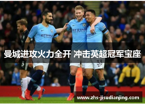 曼城进攻火力全开 冲击英超冠军宝座 曼城进攻火力全开 冲击英超冠军宝座