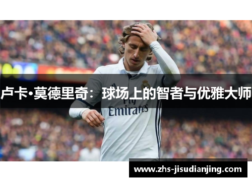 卢卡·莫德里奇：球场上的智者与优雅大师