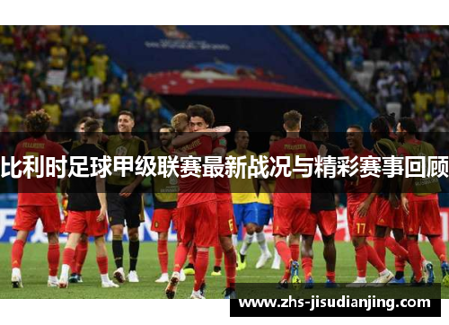 比利时足球甲级联赛最新战况与精彩赛事回顾