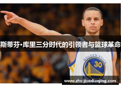 斯蒂芬·库里三分时代的引领者与篮球革命