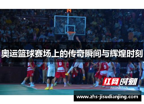 奥运篮球赛场上的传奇瞬间与辉煌时刻