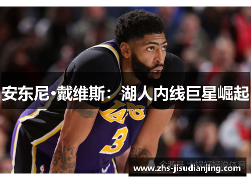 安东尼·戴维斯：湖人内线巨星崛起