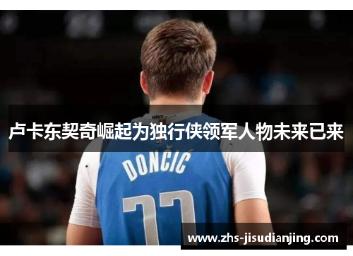 卢卡东契奇崛起为独行侠领军人物未来已来