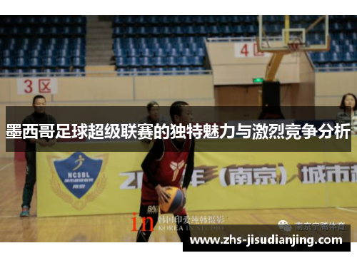 墨西哥足球超级联赛的独特魅力与激烈竞争分析
