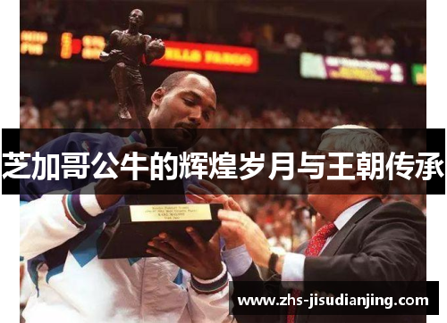 芝加哥公牛的辉煌岁月与王朝传承