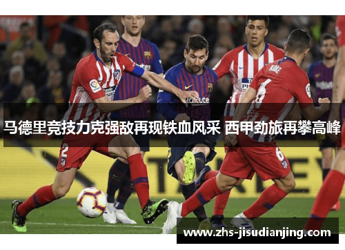 马德里竞技力克强敌再现铁血风采 西甲劲旅再攀高峰