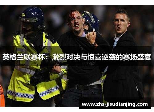 英格兰联赛杯：激烈对决与惊喜逆袭的赛场盛宴