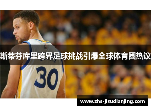 斯蒂芬库里跨界足球挑战引爆全球体育圈热议
