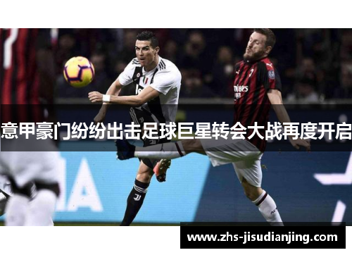 意甲豪门纷纷出击足球巨星转会大战再度开启