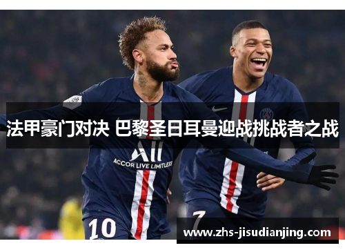 法甲豪门对决 巴黎圣日耳曼迎战挑战者之战