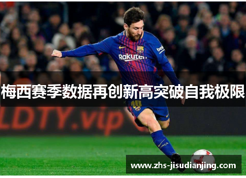 梅西赛季数据再创新高突破自我极限