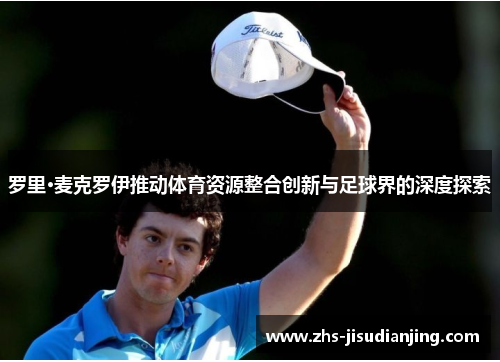 罗里·麦克罗伊推动体育资源整合创新与足球界的深度探索