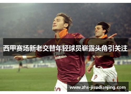 西甲赛场新老交替年轻球员崭露头角引关注