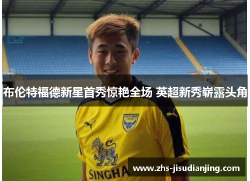 布伦特福德新星首秀惊艳全场 英超新秀崭露头角