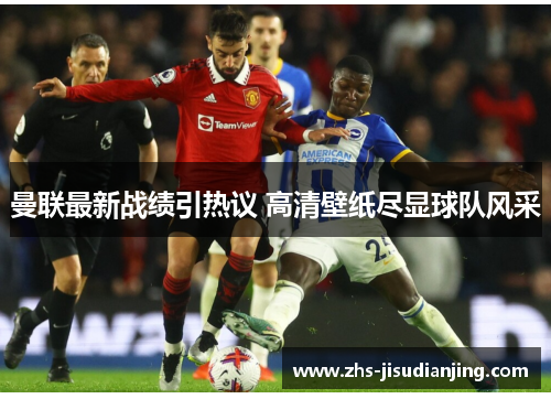 曼联最新战绩引热议 高清壁纸尽显球队风采