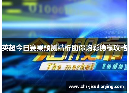英超今日赛果预测精析助你购彩稳赢攻略