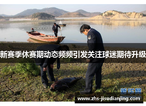 新赛季休赛期动态频频引发关注球迷期待升级