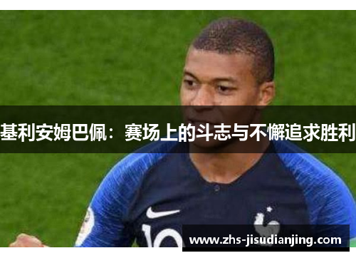 基利安姆巴佩：赛场上的斗志与不懈追求胜利